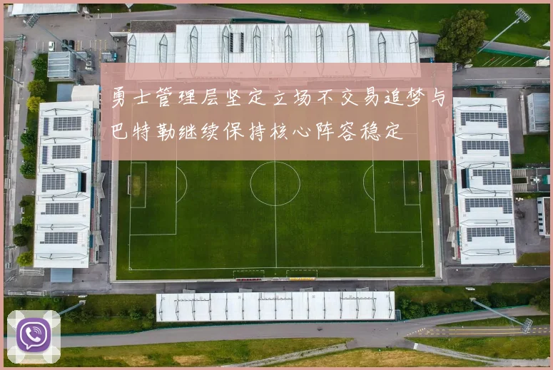 勇士管理层坚定立场不交易追梦与巴特勒继续保持核心阵容稳定