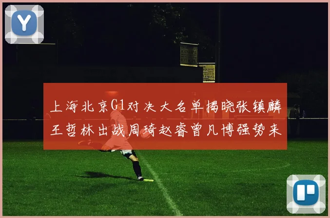 上海北京G1对决大名单揭晓张镇麟王哲林出战周琦赵睿曾凡博强势来袭