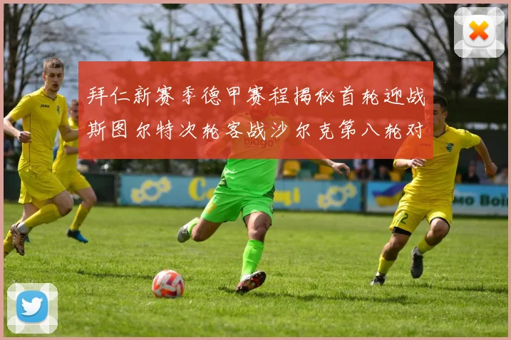 拜仁新赛季德甲赛程揭秘首轮迎战斯图尔特次轮客战沙尔克第八轮对决多特蒙德